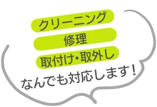 クリーニング、修理、取付け・取外し、なんでも対応します！