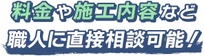 料金や施工内容など職人に直接相談可能!