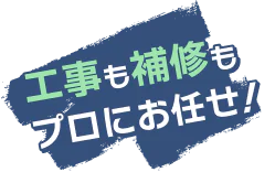 工事も補修もプロにお任せ!