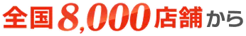 全国8,000店舗から