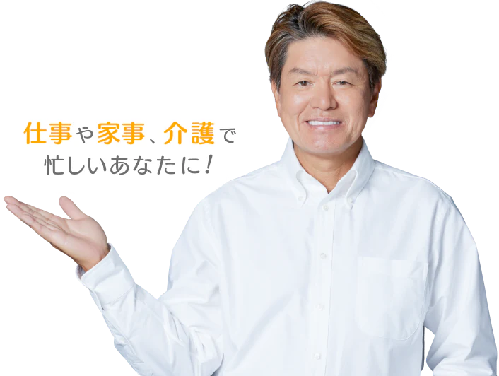 仕事や家事、介護で忙しいあなたに！