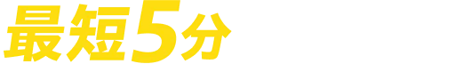 最短5分でお伺いします!